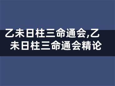 乙未日柱三命通会,乙未日柱三命通会精论