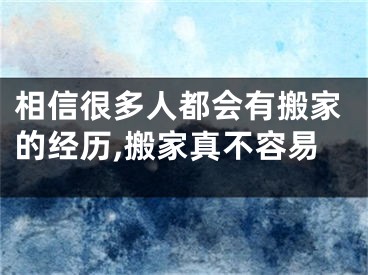 相信很多人都会有搬家的经历,搬家真不容易