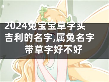 2024兔宝宝草字头吉利的名字,属兔名字带草字好不好