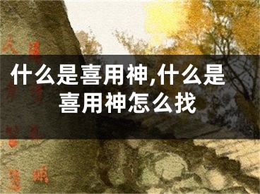 什么是喜用神,什么是喜用神怎么找