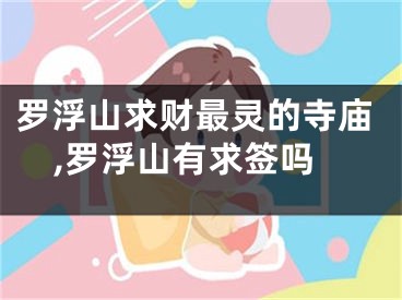 罗浮山求财最灵的寺庙,罗浮山有求签吗