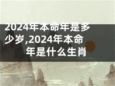 2024年本命年是多少岁,2024年本命年是什么生肖