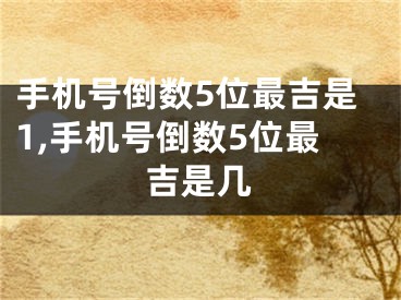 手机号倒数5位最吉是1,手机号倒数5位最吉是几