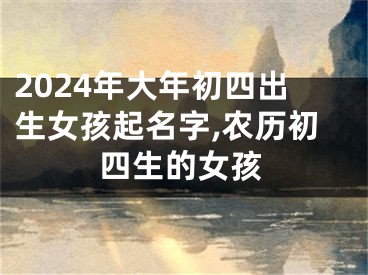 2024年大年初四出生女孩起名字,农历初四生的女孩