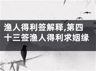 渔人得利签解释,第四十三签渔人得利求姻缘