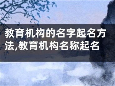 教育机构的名字起名方法,教育机构名称起名