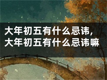 大年初五有什么忌讳,大年初五有什么忌讳嘛