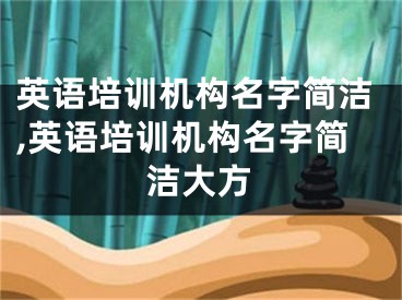 英语培训机构名字简洁,英语培训机构名字简洁大方