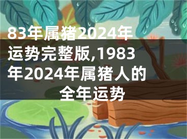 83年属猪2024年运势完整版,1983年2024年属猪人的全年运势