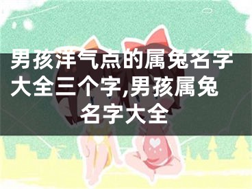 男孩洋气点的属兔名字大全三个字,男孩属兔名字大全