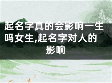 起名字真的会影响一生吗女生,起名字对人的影响