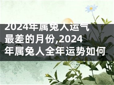 2024年属兔人运气最差的月份,2024年属兔人全年运势如何