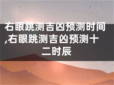 右眼跳测吉凶预测时间,右眼跳测吉凶预测十二时辰