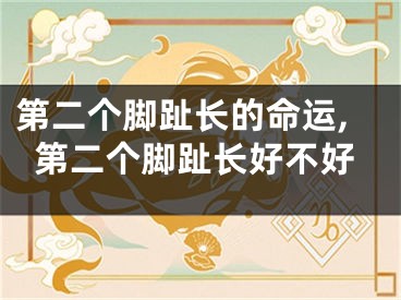 第二个脚趾长的命运,第二个脚趾长好不好
