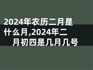 2024年农历二月是什么月,2024年二月初四是几月几号