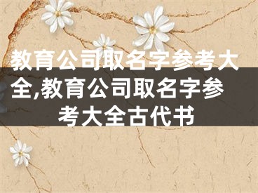 教育公司取名字参考大全,教育公司取名字参考大全古代书