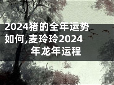 2024猪的全年运势如何,麦玲玲2024年龙年运程