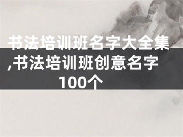 书法培训班名字大全集,书法培训班创意名字100个
