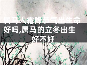 属马人霜降节气出生命好吗,属马的立冬出生好不好