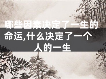 哪些因素决定了一生的命运,什么决定了一个人的一生