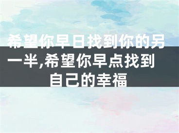 希望你早日找到你的另一半,希望你早点找到自己的幸福