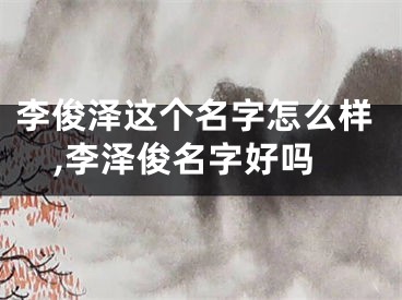 李俊泽这个名字怎么样,李泽俊名字好吗