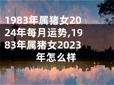 1983年属猪女2024年每月运势,1983年属猪女2023年怎么样
