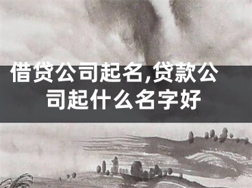 借贷公司起名,贷款公司起什么名字好