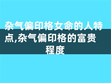 杂气偏印格女命的人特点,杂气偏印格的富贵程度