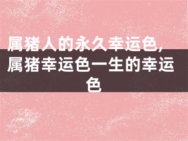 属猪人的永久幸运色,属猪幸运色一生的幸运色