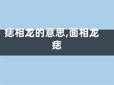 痣相龙的意思,面相龙痣