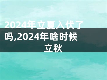2024年立夏入伏了吗,2024年啥时候立秋
