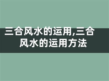 三合风水的运用,三合风水的运用方法