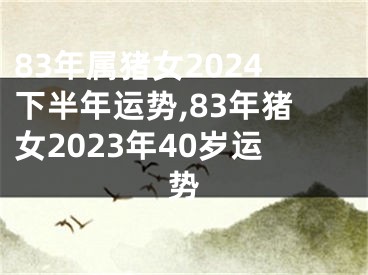 83年属猪女2024下半年运势,83年猪女2023年40岁运势
