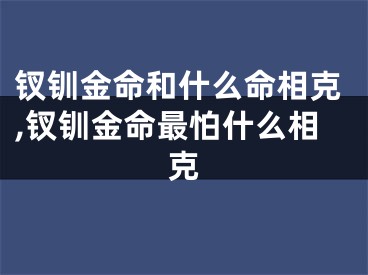 钗钏金命和什么命相克,钗钏金命最怕什么相克