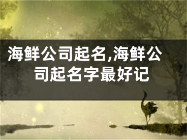 海鲜公司起名,海鲜公司起名字最好记