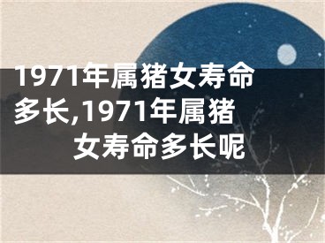 1971年属猪女寿命多长,1971年属猪女寿命多长呢