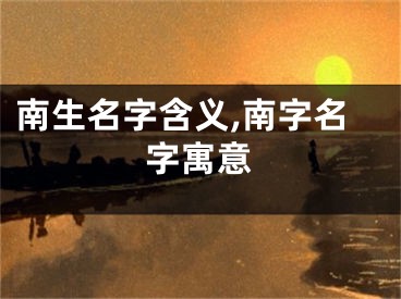 南生名字含义,南字名字寓意