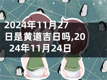 2024年11月27日是黄道吉日吗,2024年11月24日