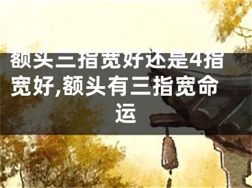 额头三指宽好还是4指宽好,额头有三指宽命运