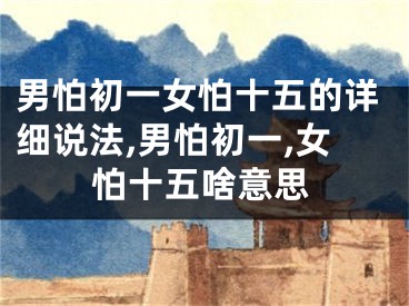 男怕初一女怕十五的详细说法,男怕初一,女怕十五啥意思