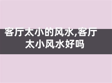 客厅太小的风水,客厅太小风水好吗