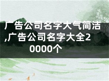 广告公司名字大气简洁,广告公司名字大全20000个