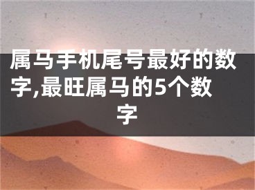 属马手机尾号最好的数字,最旺属马的5个数字