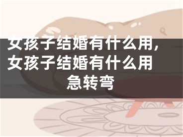 女孩子结婚有什么用,女孩子结婚有什么用 急转弯