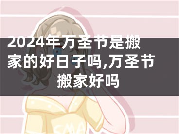 2024年万圣节是搬家的好日子吗,万圣节搬家好吗