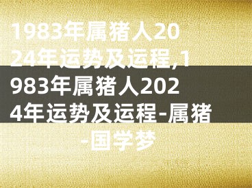 1983年属猪人2024年运势及运程,1983年属猪人2024年运势及运程-属猪-国学梦