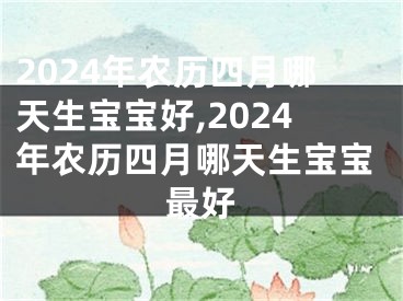 2024年农历四月哪天生宝宝好,2024年农历四月哪天生宝宝最好