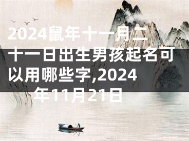 2024鼠年十一月二十一日出生男孩起名可以用哪些字,2024年11月21日