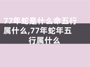 77年蛇是什么命五行属什么,77年蛇年五行属什么
